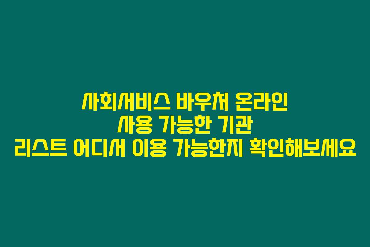 사회서비스 바우처 온라인 사용 가능한 기관 리스트 어디서 이용 가능한지 확인해보세요