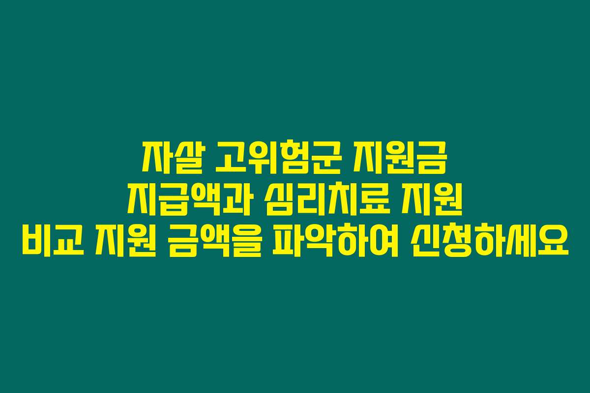 자살 고위험군 지원금 지급액과 심리치료 지원 비교 지원 금액을 파악하여 신청하세요 자살 고위험군 지원금 지급액과 심리치료 지원 비교 지원 금액을 파악하여 신청하세요