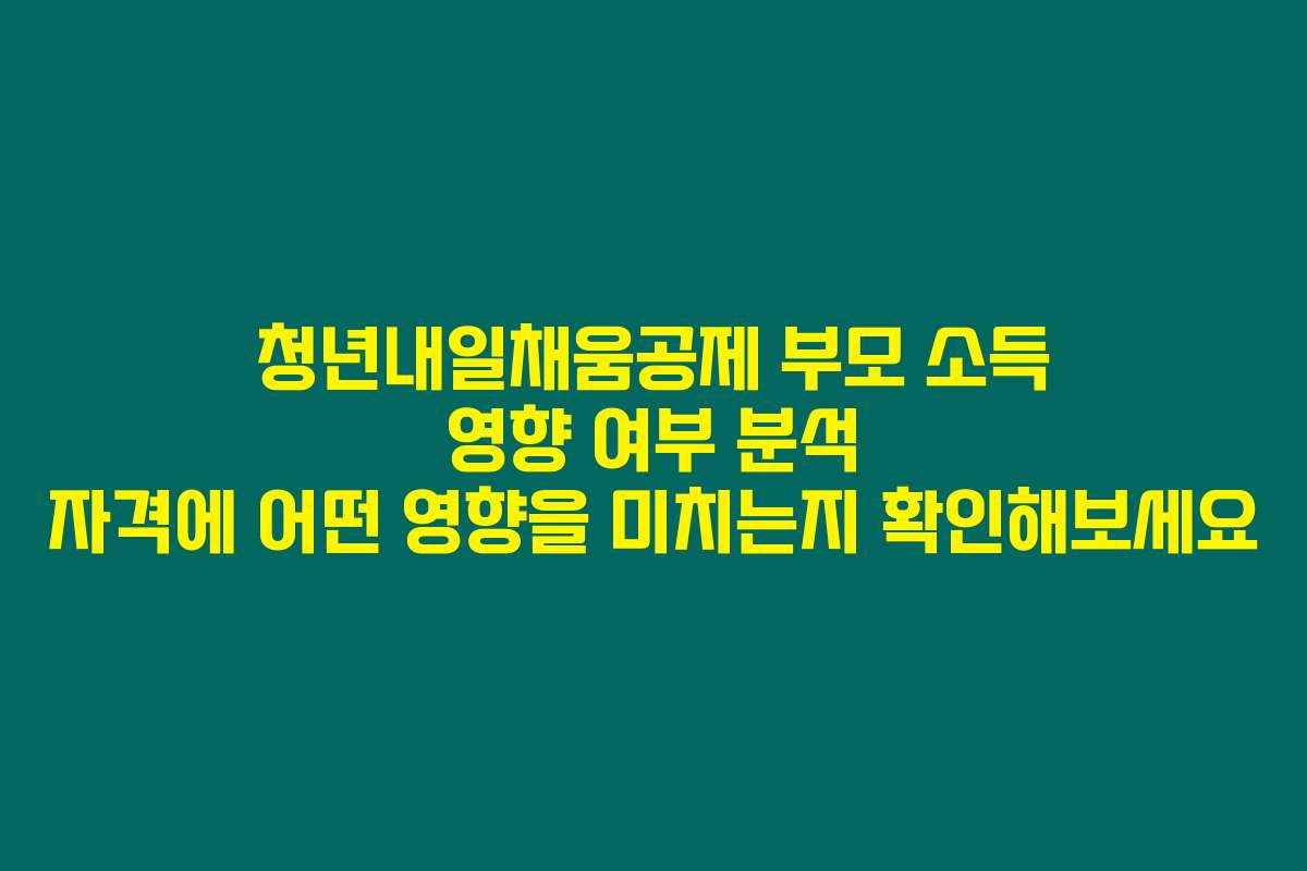 청년내일채움공제 부모 소득 영향 여부 분석 자격에 어떤 영향을 미치는지 확인해보세요 청년내일채움공제 부모 소득 영향 여부 분석 자격에 어떤 영향을 미치는지 확인해보세요