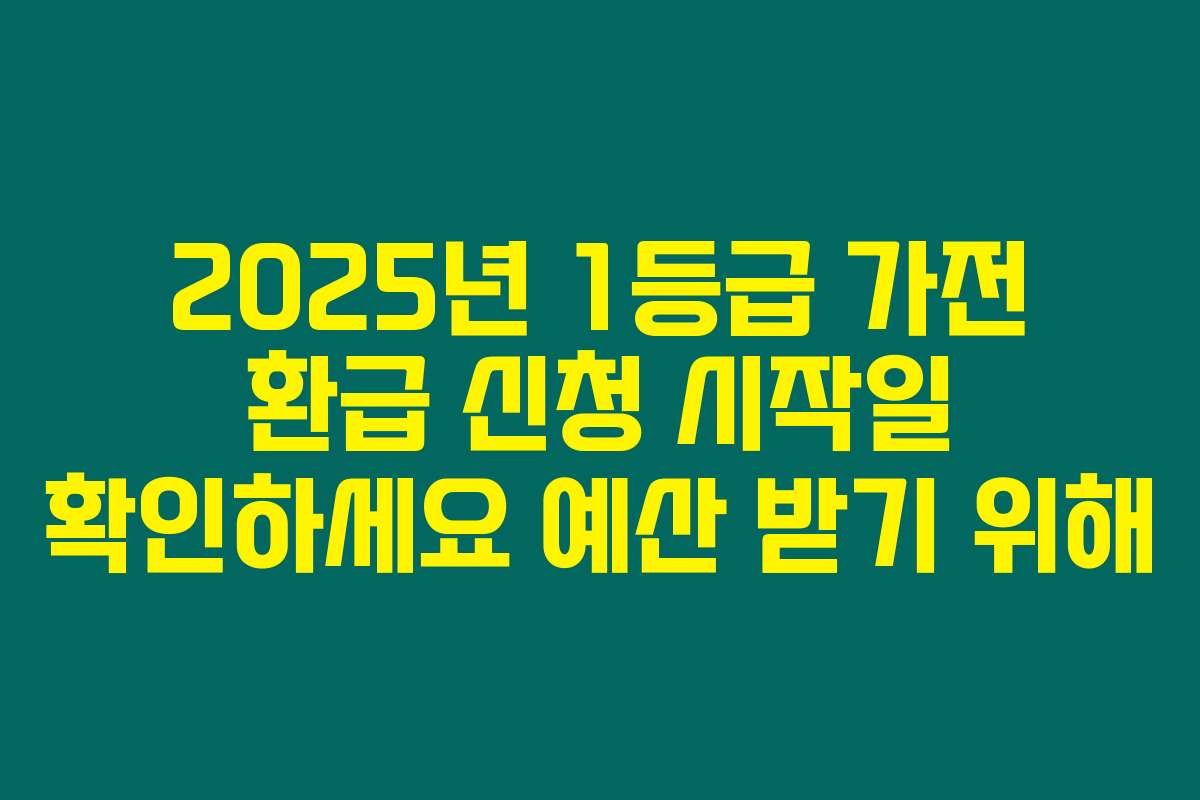 2025년 1등급 가전 환급 신청 시작일 확인하세요 예산 받기 위해