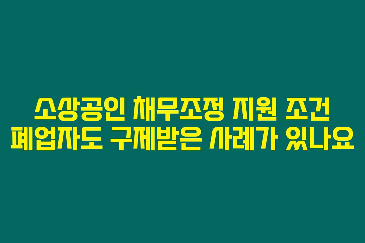 소상공인 채무조정 지원 조건 폐업자도 구제받은 사례가 있나요