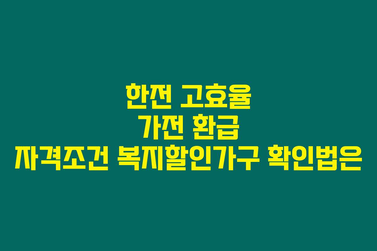 한전 고효율 가전 환급 자격조건 복지할인가구 확인법은