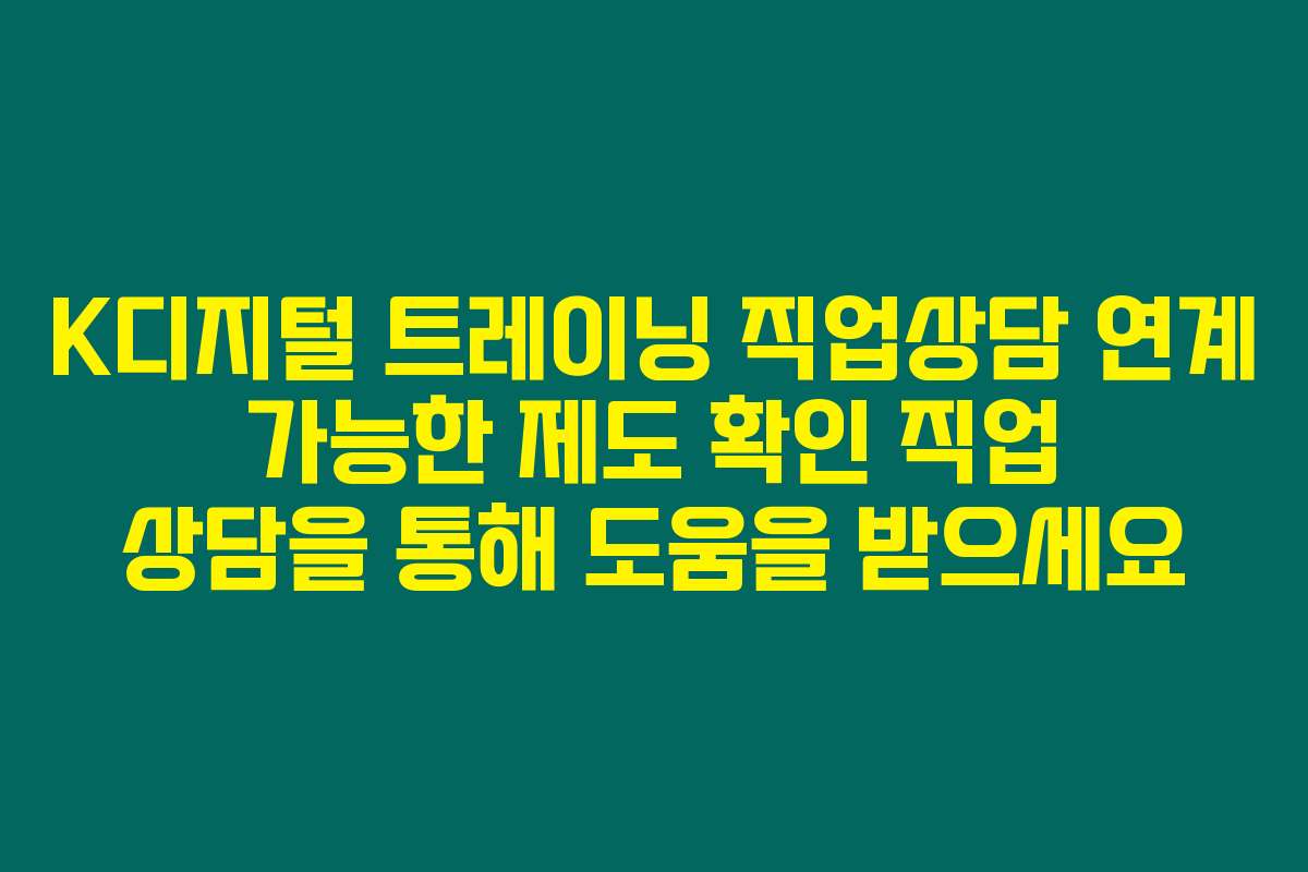K디지털 트레이닝 직업상담 연계 가능한 제도 확인 직업 상담을 통해 도움을 받으세요