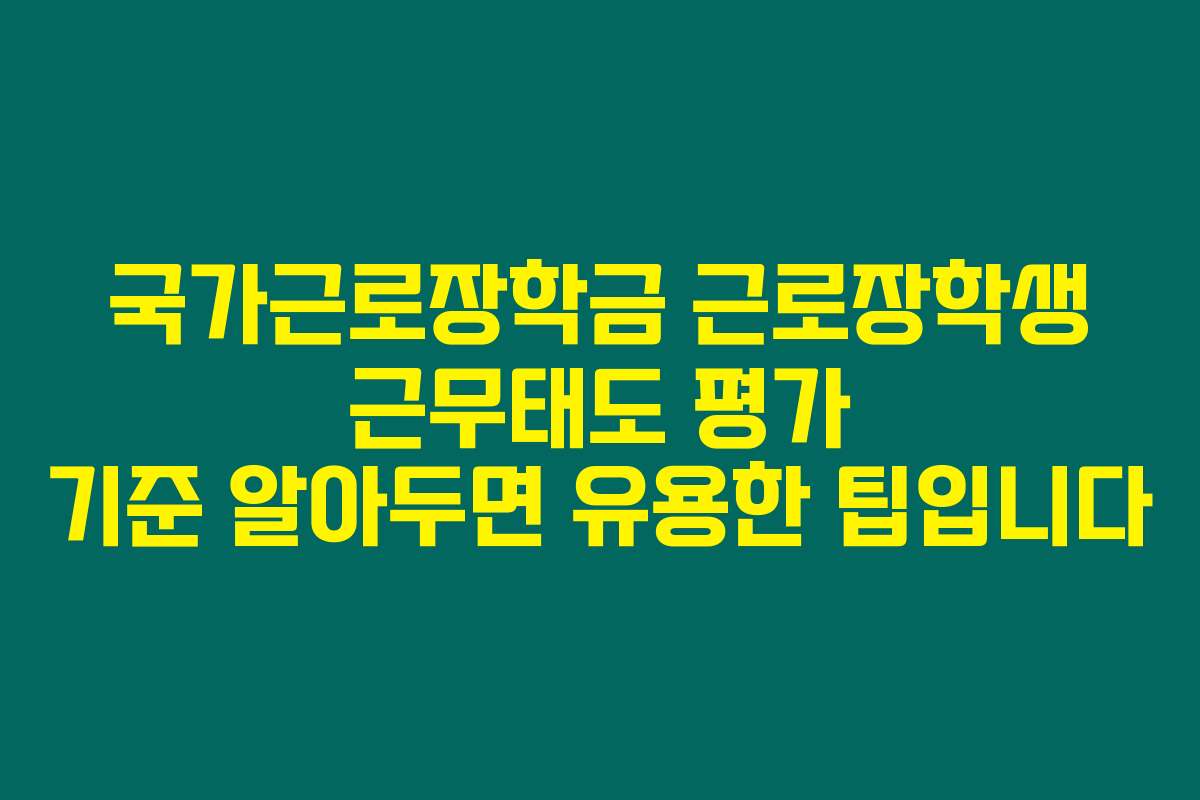 국가근로장학금 근로장학생 근무태도 평가 기준 알아두면 유용한 팁입니다