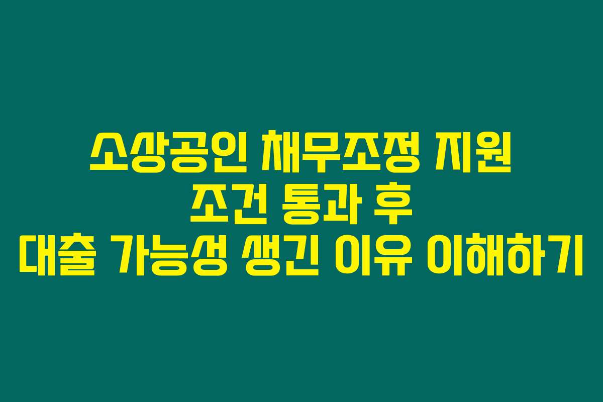 소상공인 채무조정 지원 조건 통과 후 대출 가능성 생긴 이유 이해하기