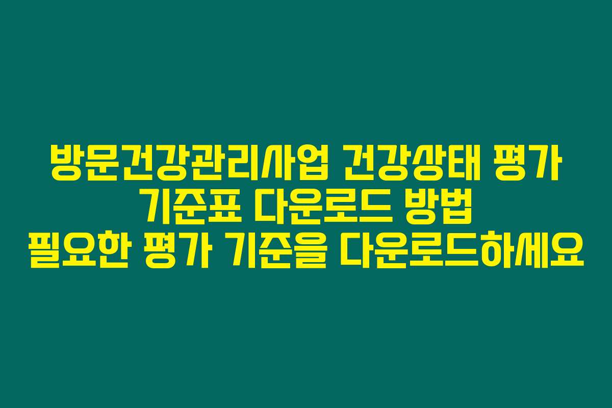 방문건강관리사업 건강상태 평가 기준표 다운로드 방법 필요한 평가 기준을 다운로드하세요 방문건강관리사업 건강상태 평가 기준표 다운로드 방법 필요한 평가 기준을 다운로드하세요