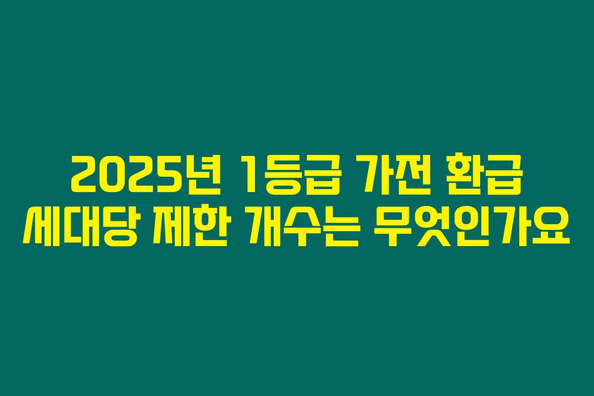 2025년 1등급 가전 환급 세대당 제한 개수는 무엇인가요