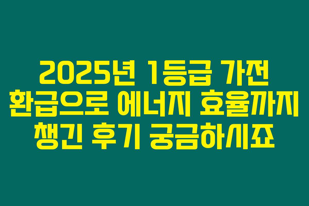 2025년 1등급 가전 환급으로 에너지 효율까지 챙긴 후기 궁금하시죠 2025년 1등급 가전 환급으로 에너지 효율까지 챙긴 후기 궁금하시죠