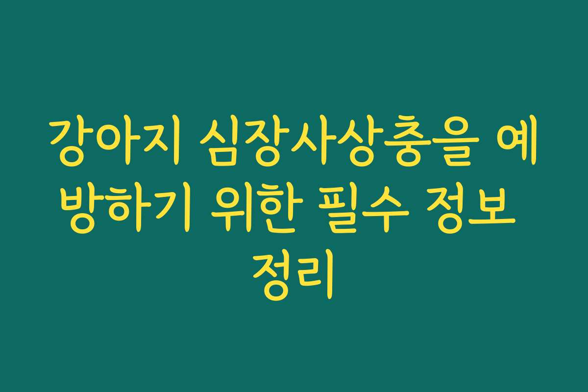 강아지 심장사상충을 예방하기 위한 필수 정보 정리