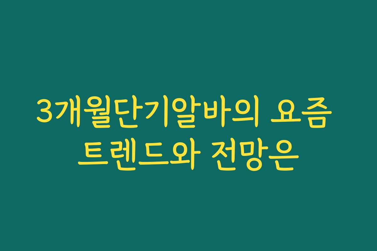 3개월단기알바의 요즘 트렌드와 전망은