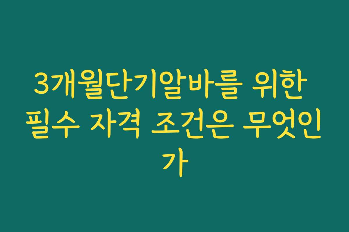 3개월단기알바를 위한 필수 자격 조건은 무엇인가