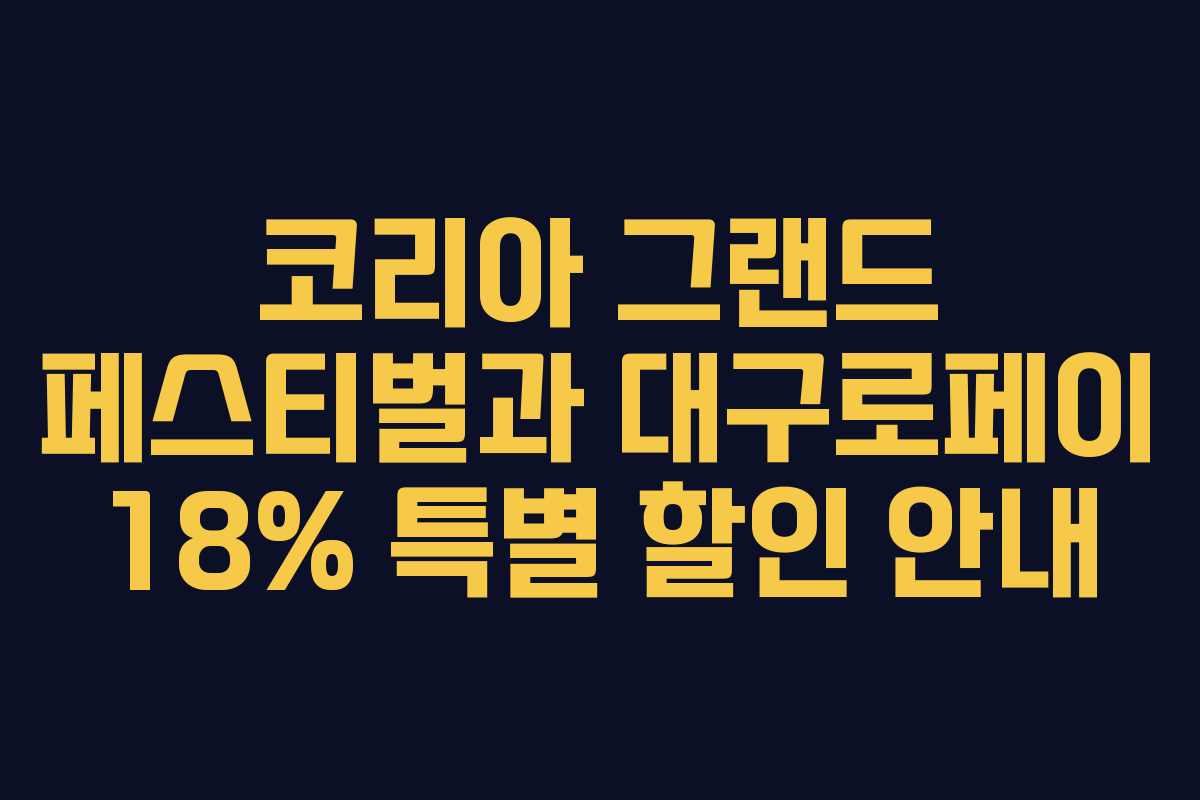 코리아 그랜드 페스티벌과 대구로페이 18% 특별 할인 안내 코리아 그랜드 페스티벌과 대구로페이 18% 특별 할인 안내