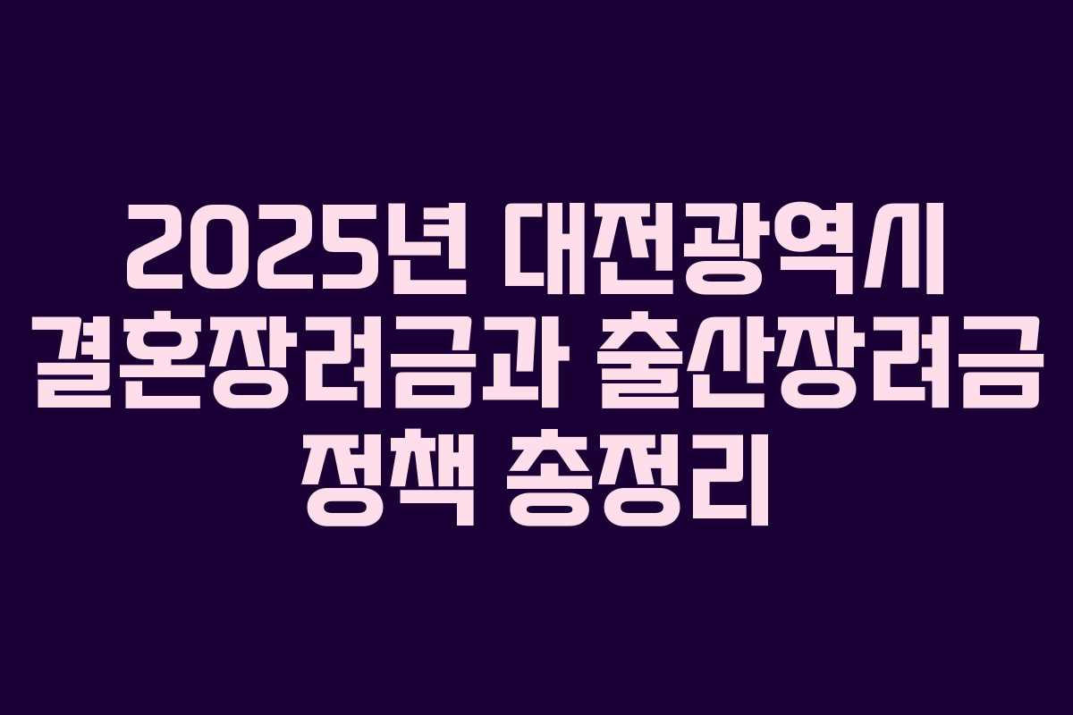 2025년 대전광역시 결혼장려금과 출산장려금 정책 총정리 2025년 대전광역시 결혼장려금과 출산장려금 정책 총정리