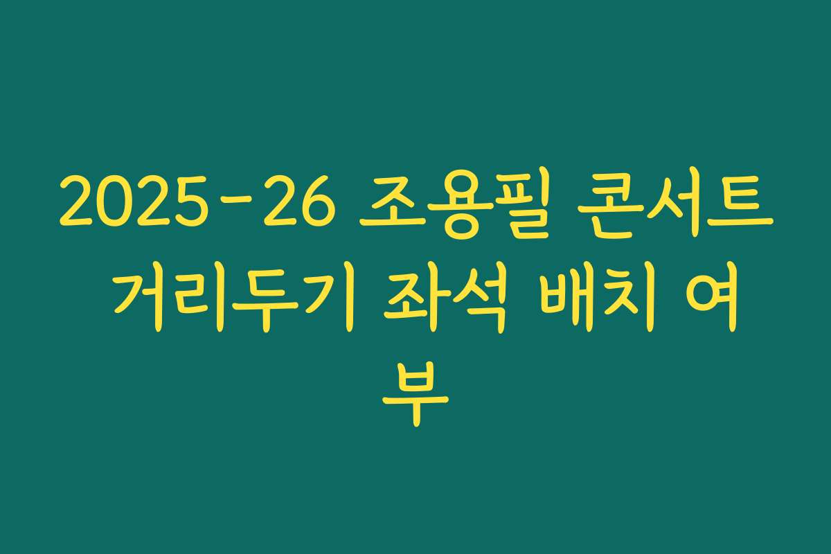 2025-26 조용필 콘서트 거리두기 좌석 배치 여부 2025-26 조용필 콘서트 거리두기 좌석 배치 여부