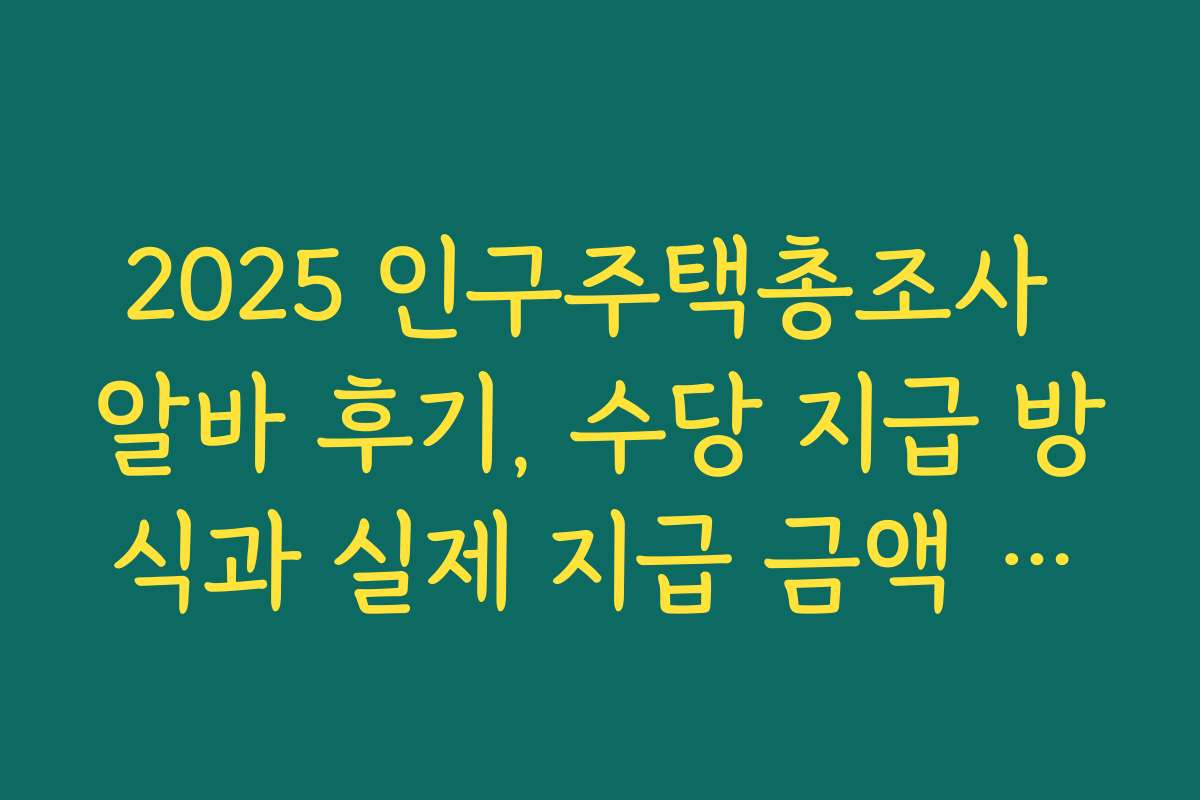 2025 인구주택총조사 알바 후기, 수당 지급 방식과 실제 지급 금액 사례