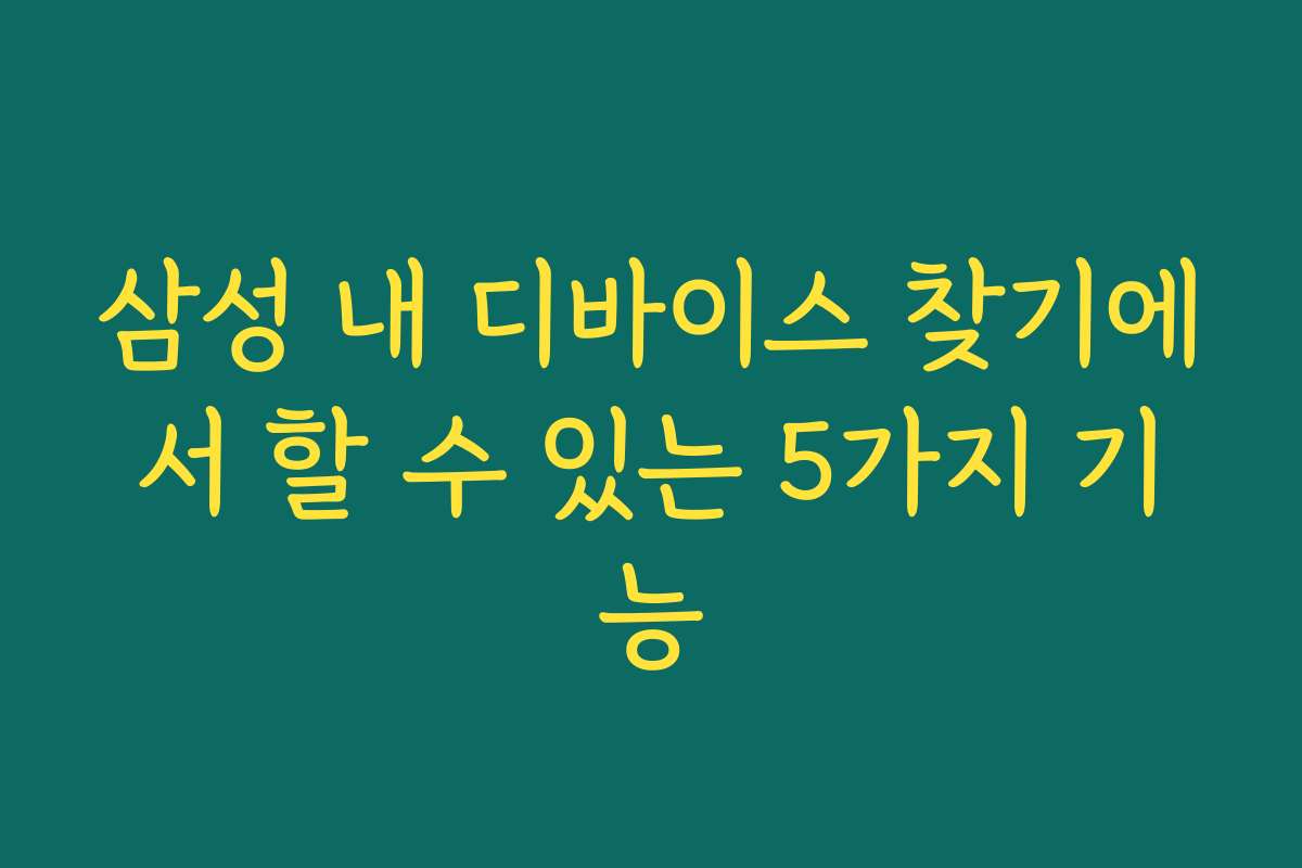 삼성 내 디바이스 찾기에서 할 수 있는 5가지 기능
