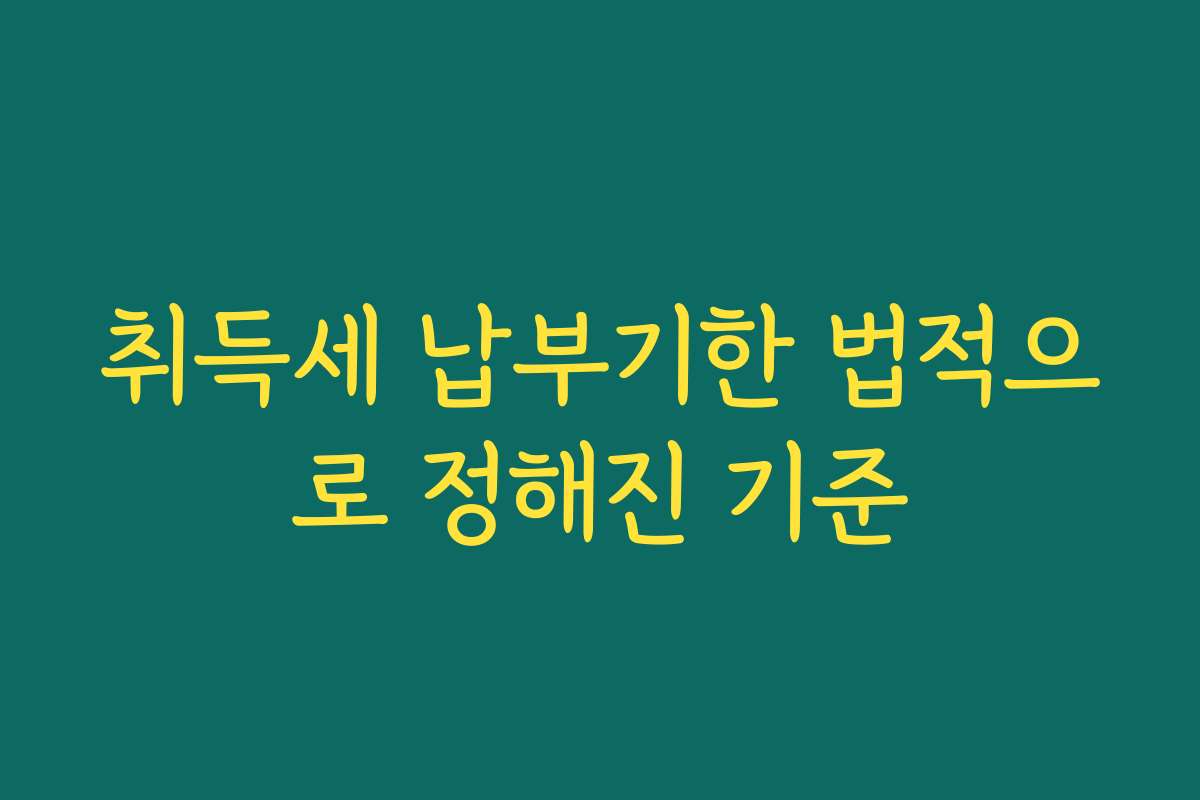취득세 납부기한 법적으로 정해진 기준