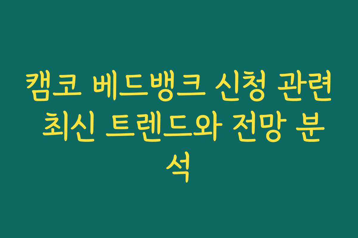 캠코 베드뱅크 신청 관련 최신 트렌드와 전망 분석
