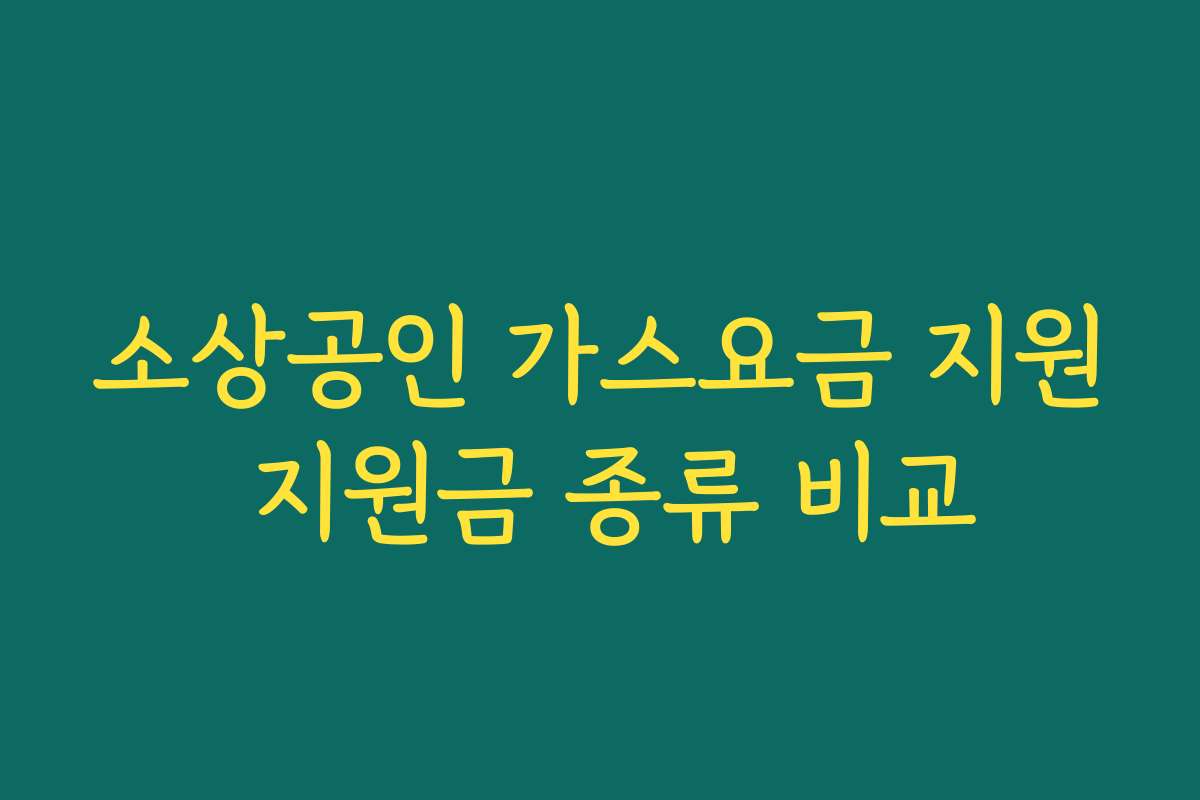 소상공인 가스요금 지원 지원금 종류 비교 소상공인 가스요금 지원 지원금 종류 비교