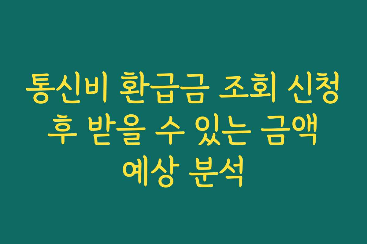 통신비 환급금 조회 신청 후 받을 수 있는 금액 예상 분석