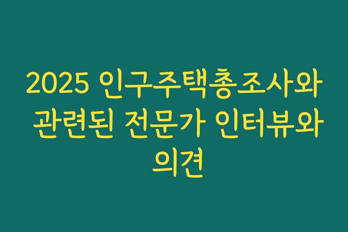 2025 인구주택총조사와 관련된 전문가 인터뷰와 의견 2025 인구주택총조사와 관련된 전문가 인터뷰와 의견