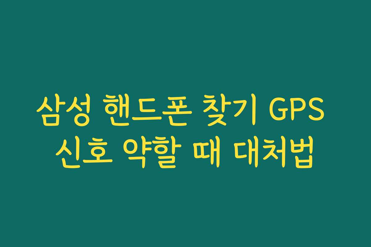 삼성 핸드폰 찾기 GPS 신호 약할 때 대처법