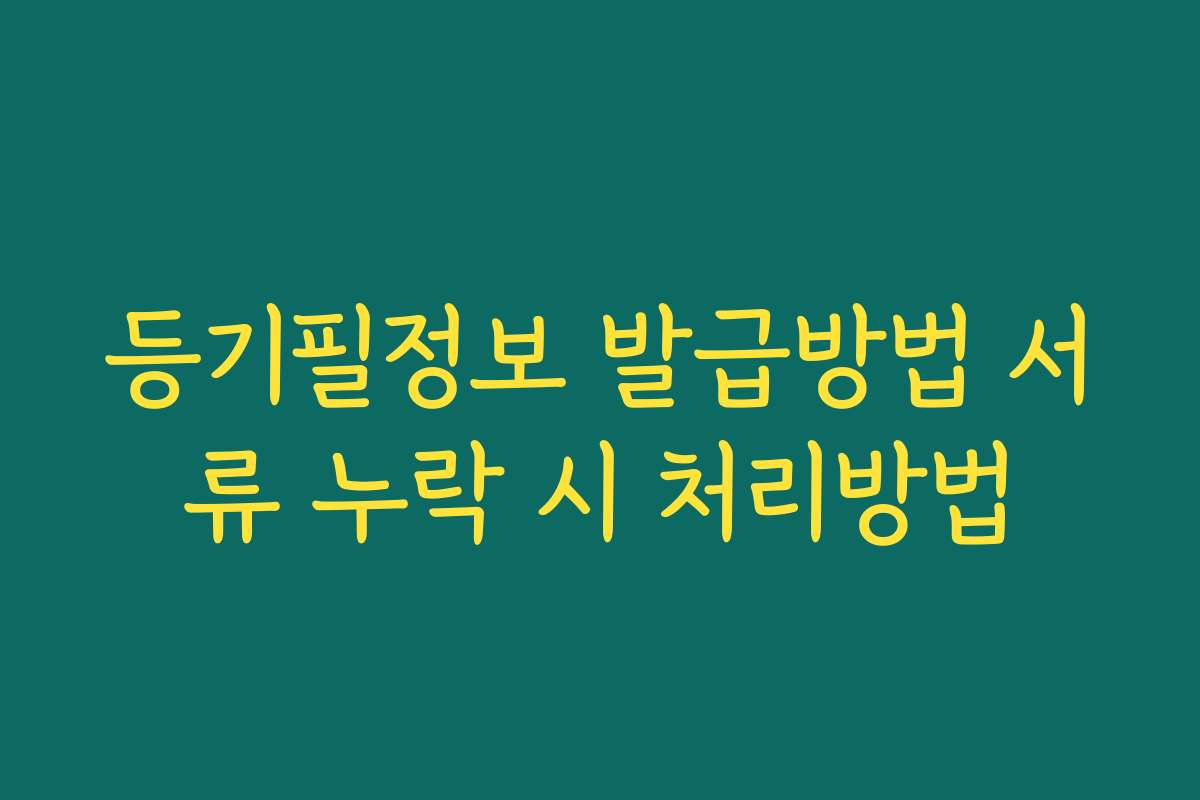 등기필정보 발급방법 서류 누락 시 처리방법