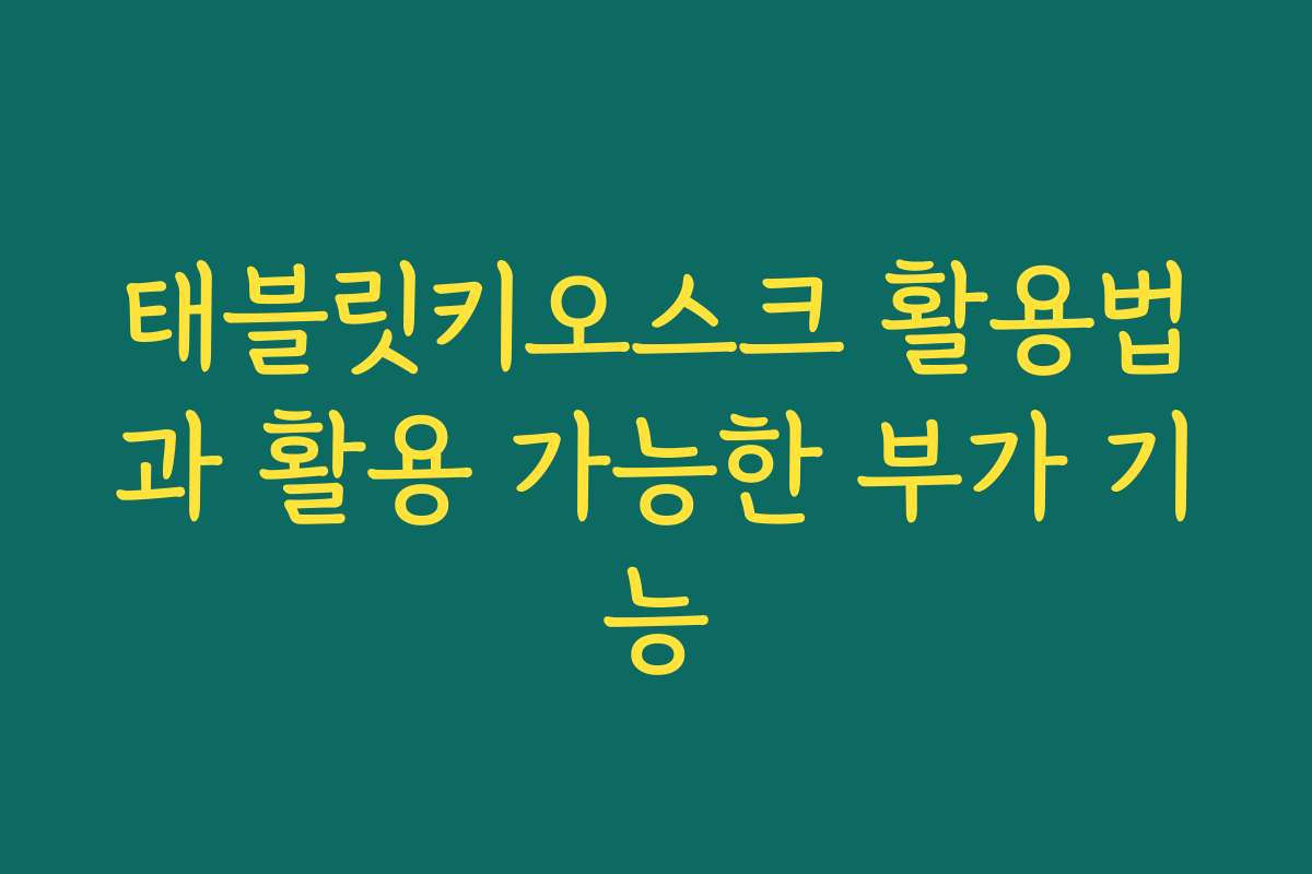 태블릿키오스크 활용법과 활용 가능한 부가 기능