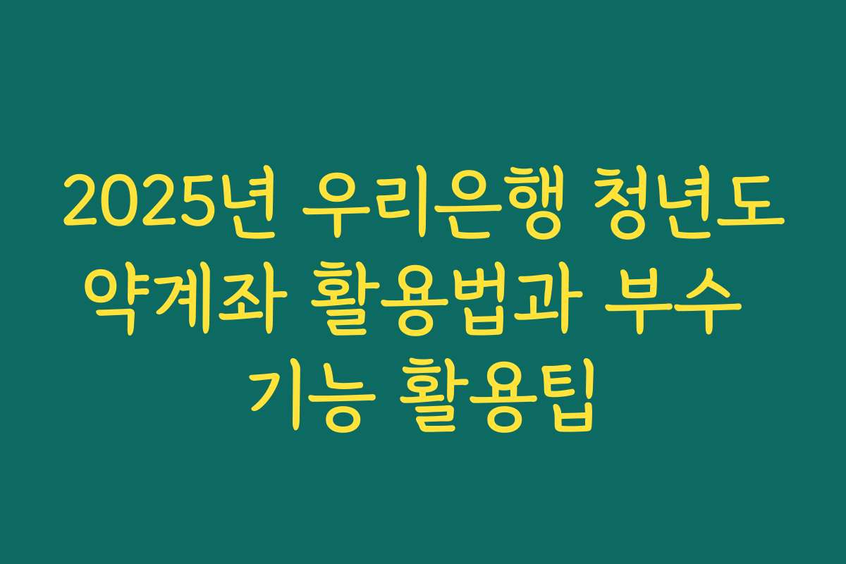 2025년 우리은행 청년도약계좌 활용법과 부수 기능 활용팁