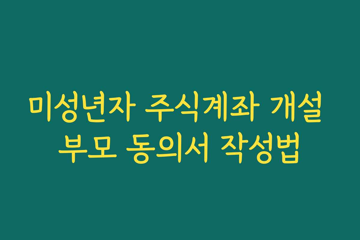 미성년자 주식계좌 개설 부모 동의서 작성법