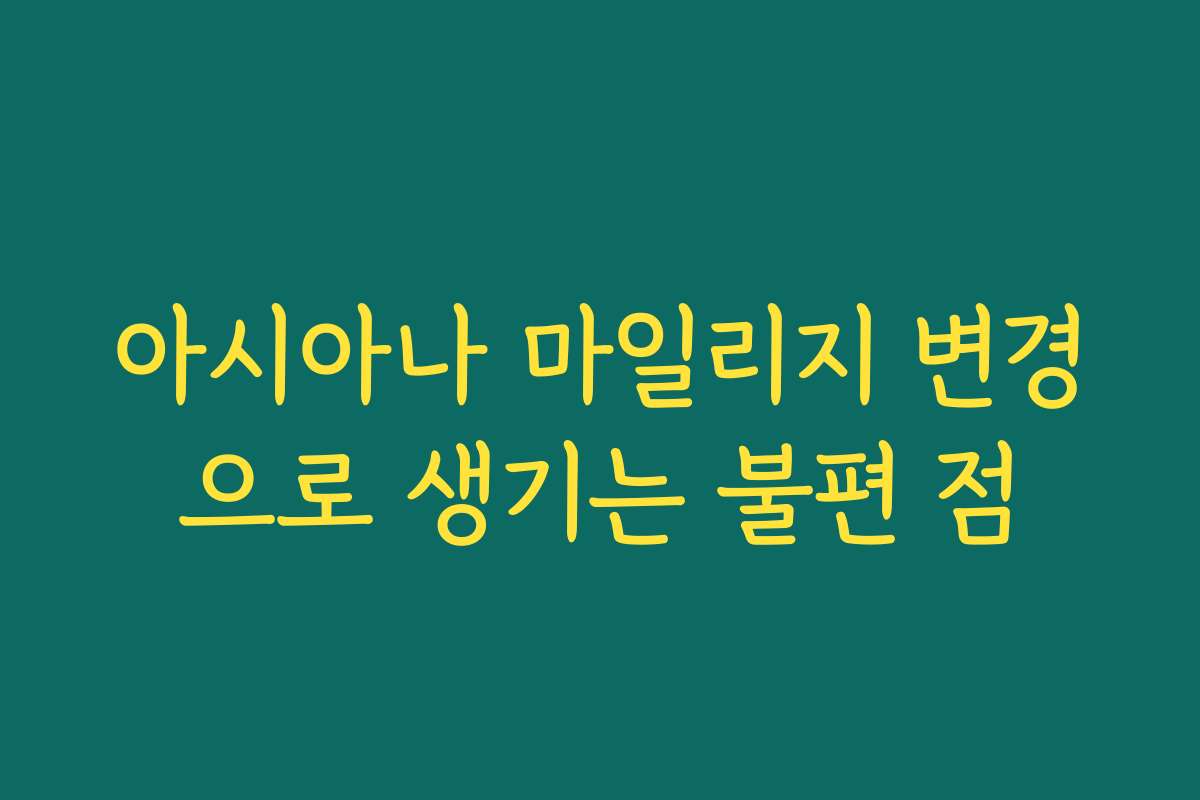 아시아나 마일리지 변경으로 생기는 불편 점