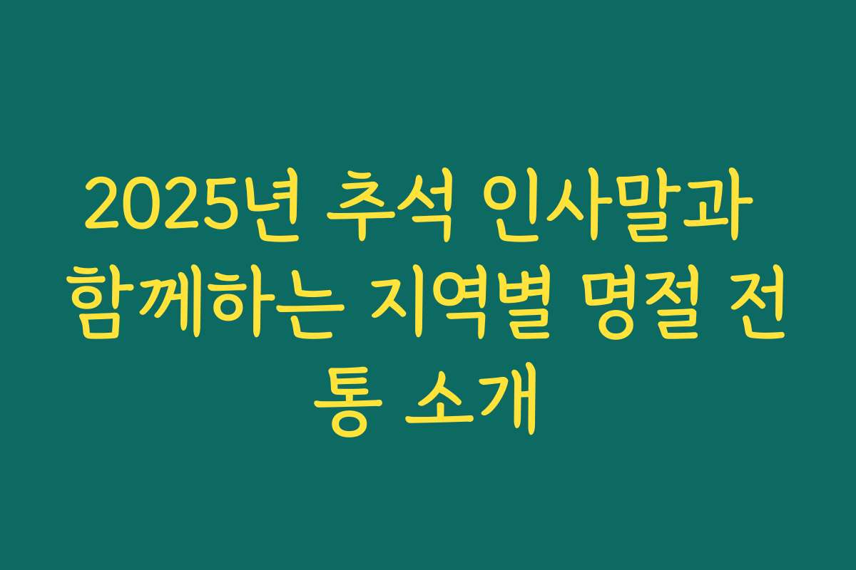 2025년 추석 인사말과 함께하는 지역별 명절 전통 소개 2025년 추석 인사말과 함께하는 지역별 명절 전통 소개