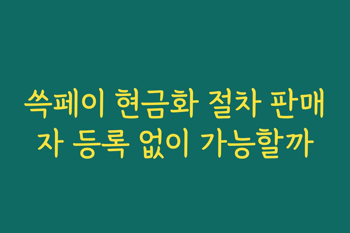 쓱페이 현금화 절차 판매자 등록 없이 가능할까
