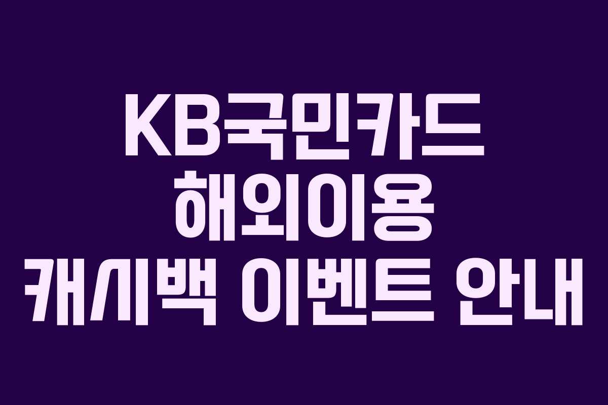 KB국민카드 해외이용 캐시백 이벤트 안내 KB국민카드 해외이용 캐시백 이벤트 안내