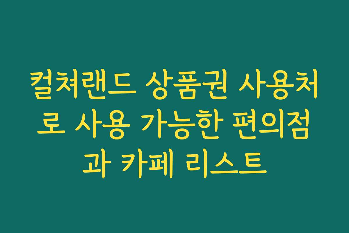 컬쳐랜드 상품권 사용처로 사용 가능한 편의점과 카페 리스트