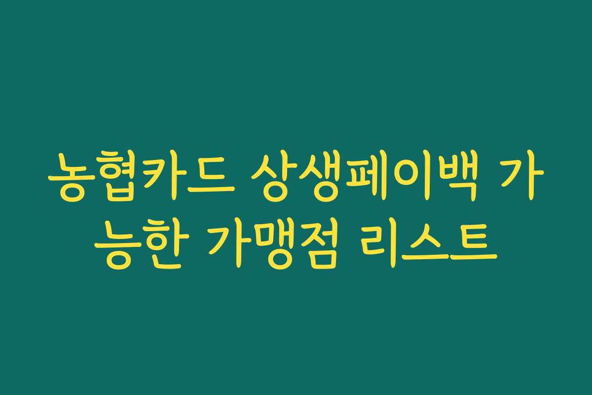 농협카드 상생페이백 가능한 가맹점 리스트 농협카드 상생페이백 가능한 가맹점 리스트