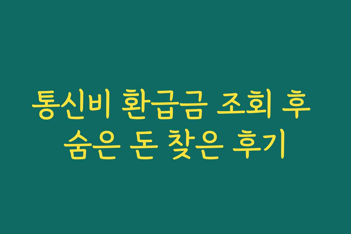 통신비 환급금 조회 후 숨은 돈 찾은 후기