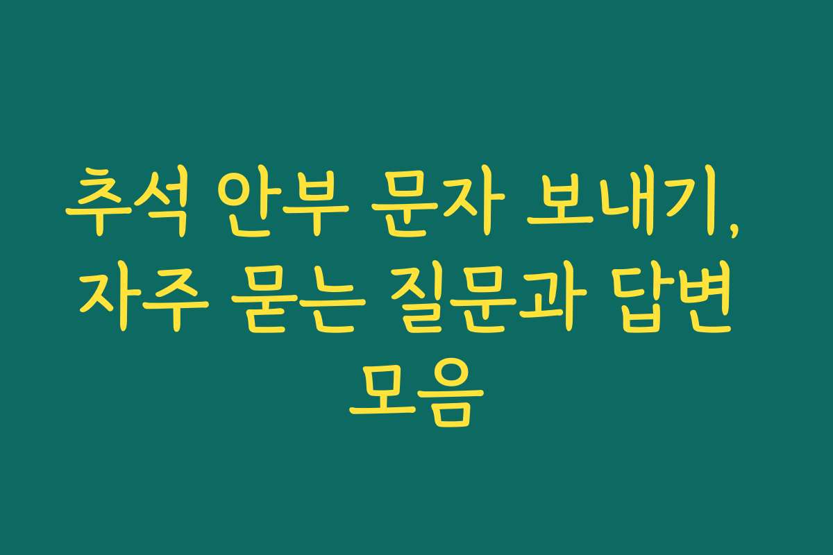 추석 안부 문자 보내기, 자주 묻는 질문과 답변 모음 추석 안부 문자 보내기, 자주 묻는 질문과 답변 모음