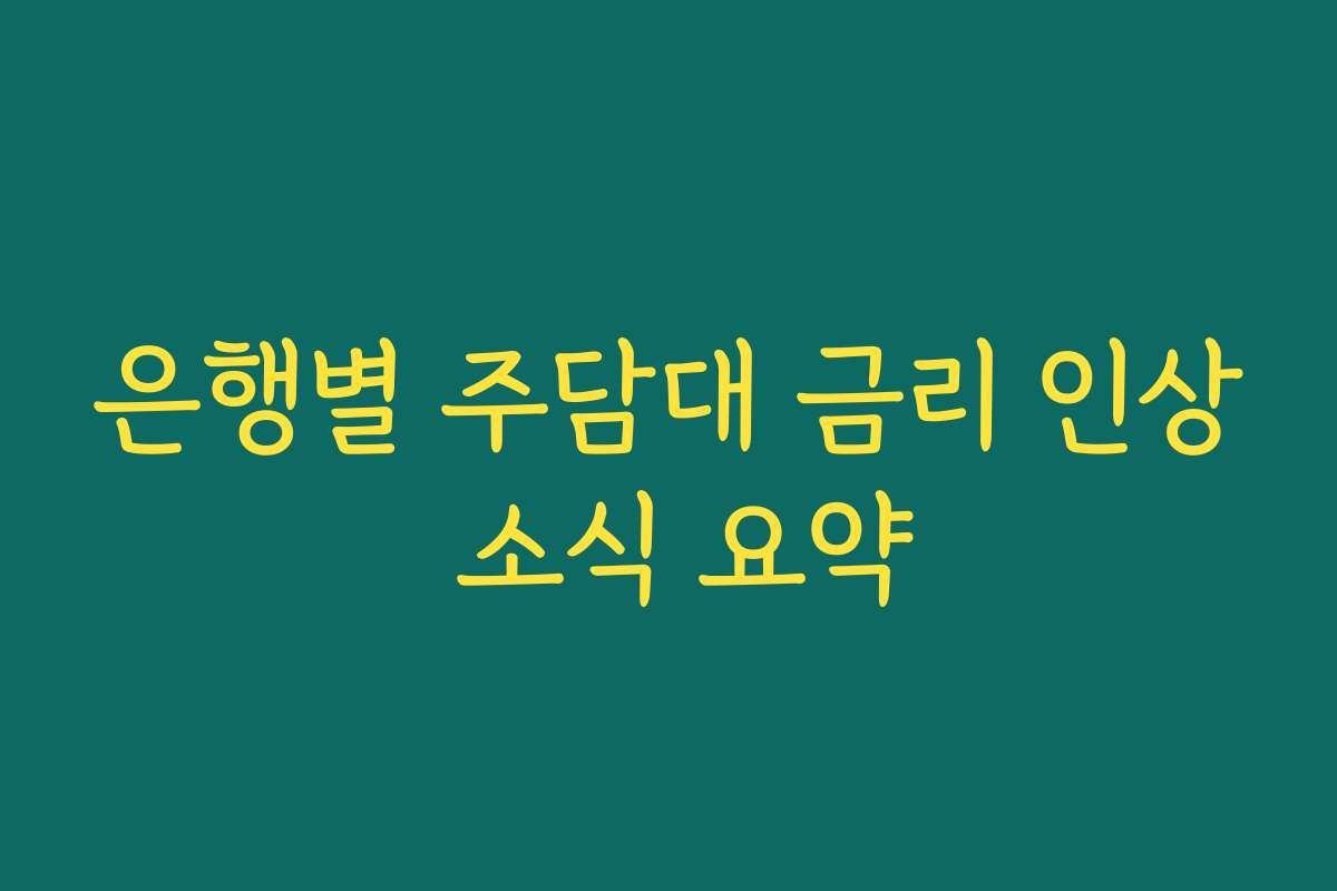 은행별 주담대 금리 인상 소식 요약