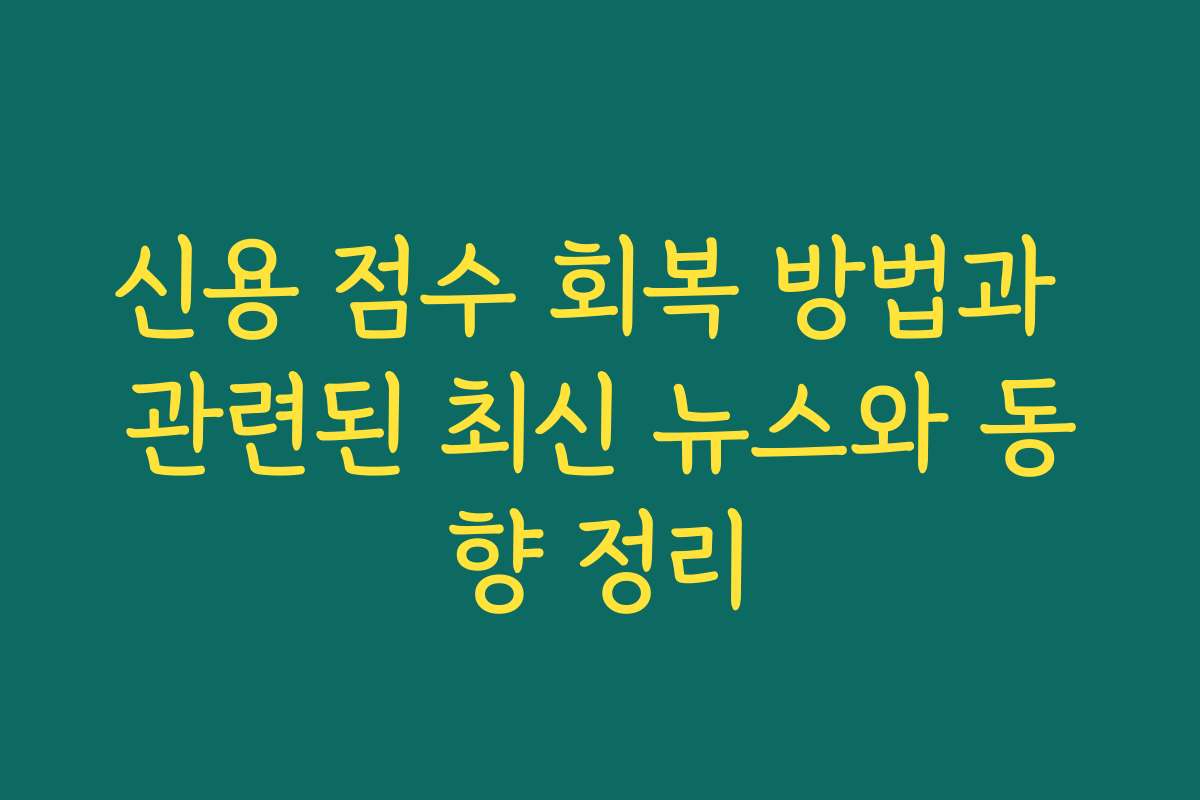 신용 점수 회복 방법과 관련된 최신 뉴스와 동향 정리