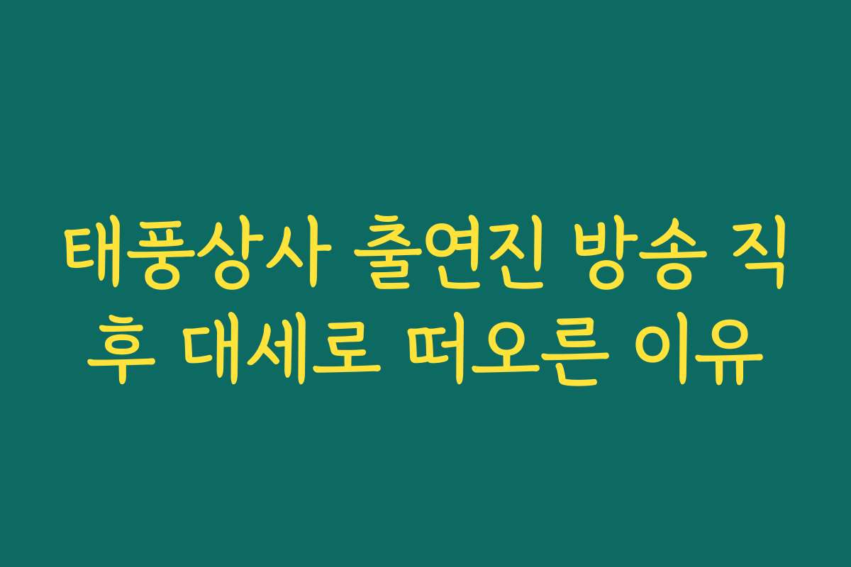 태풍상사 출연진 방송 직후 대세로 떠오른 이유