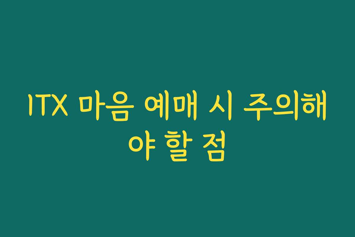 ITX 마음 예매 시 주의해야 할 점