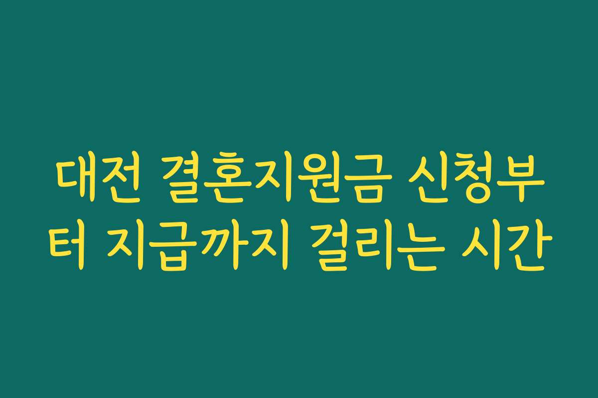 대전 결혼지원금 신청부터 지급까지 걸리는 시간 대전 결혼지원금 신청부터 지급까지 걸리는 시간