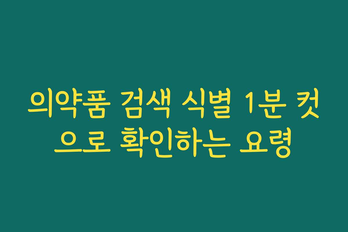 의약품 검색 식별 1분 컷으로 확인하는 요령 의약품 검색 식별 1분 컷으로 확인하는 요령