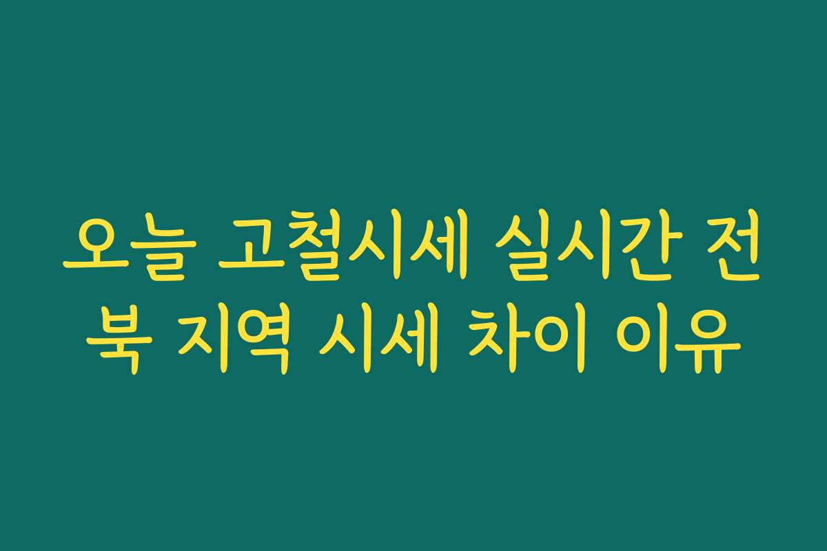 오늘 고철시세 실시간 전북 지역 시세 차이 이유 오늘 고철시세 실시간 전북 지역 시세 차이 이유