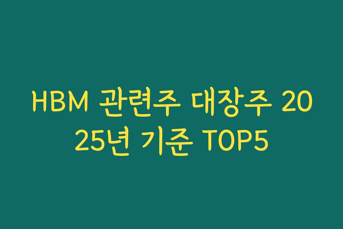 HBM 관련주 대장주 2025년 기준 TOP5 HBM 관련주 대장주 2025년 기준 TOP5