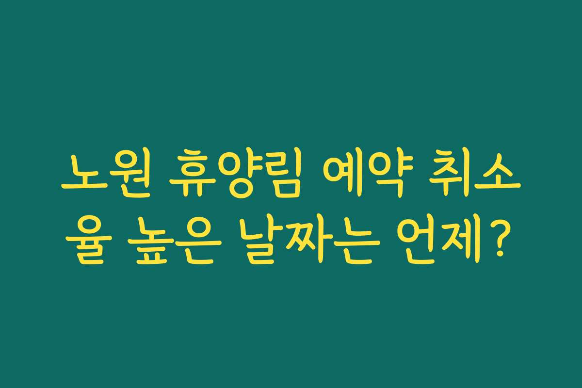 노원 휴양림 예약 취소율 높은 날짜는 언제?