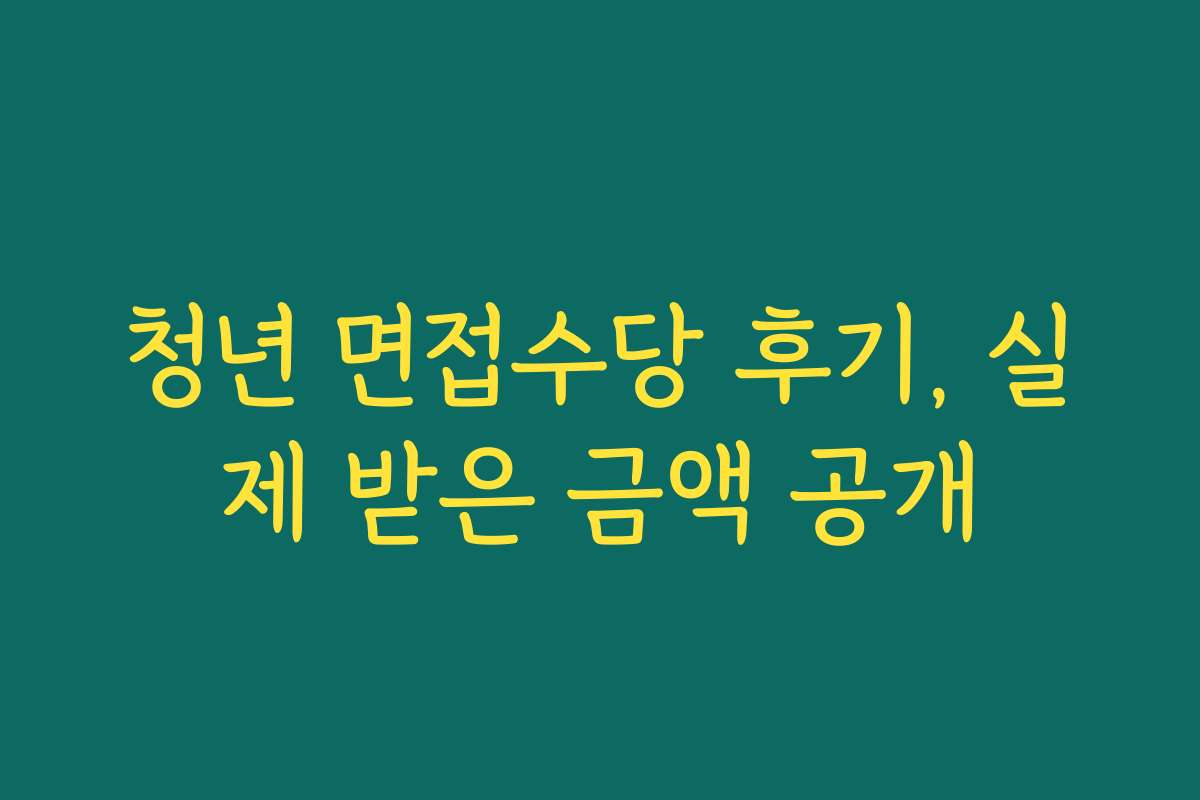 청년 면접수당 후기, 실제 받은 금액 공개