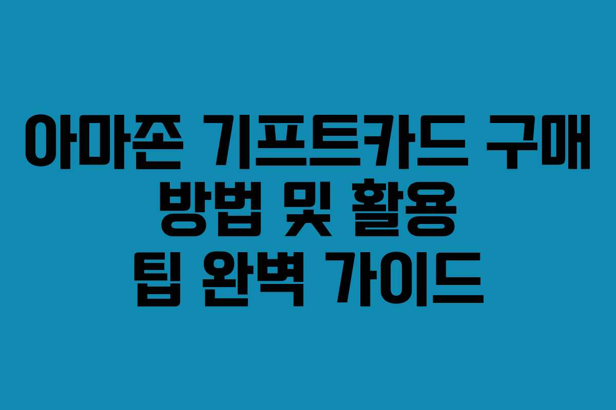 아마존 기프트카드 구매 방법 및 활용 팁 완벽 가이드