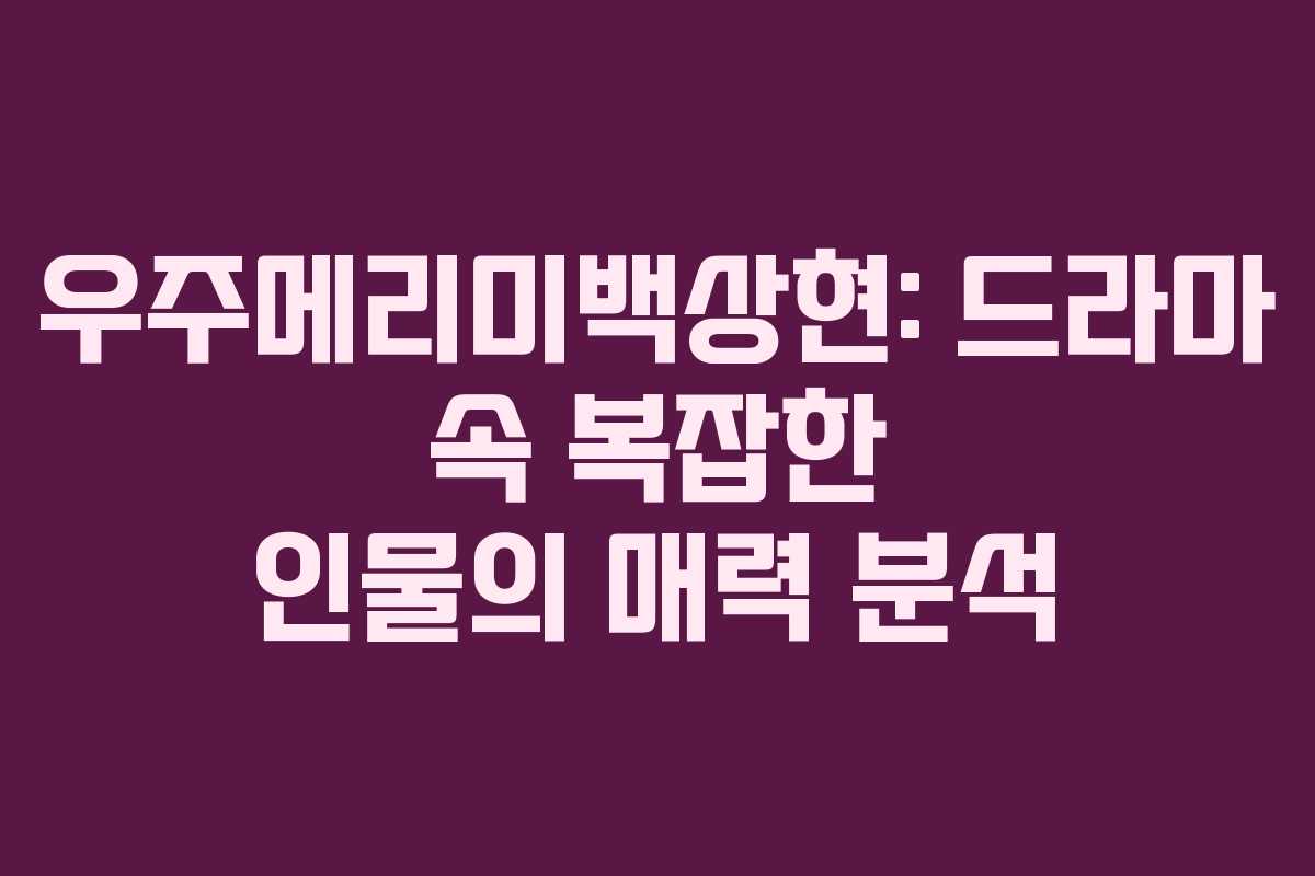 우주메리미백상현: 드라마 속 복잡한 인물의 매력 분석 우주메리미백상현: 드라마 속 복잡한 인물의 매력 분석